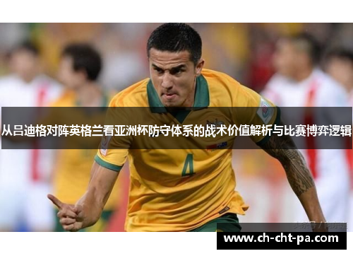 从吕迪格对阵英格兰看亚洲杯防守体系的战术价值解析与比赛博弈逻辑