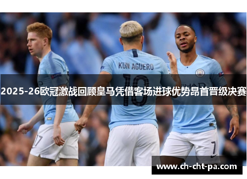 2025-26欧冠激战回顾皇马凭借客场进球优势昂首晋级决赛