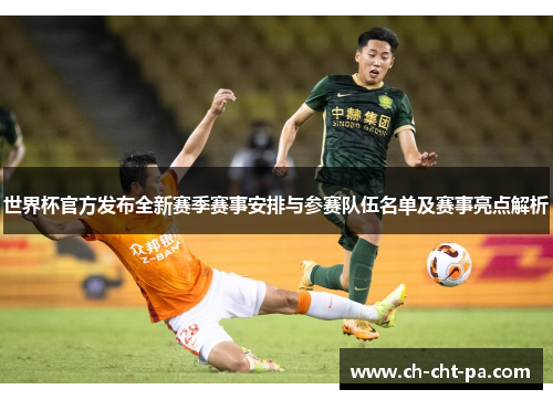 世界杯官方发布全新赛季赛事安排与参赛队伍名单及赛事亮点解析