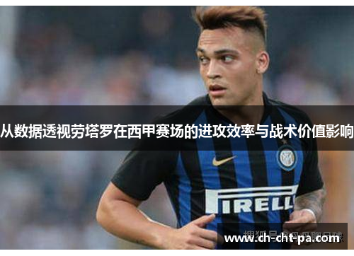 从数据透视劳塔罗在西甲赛场的进攻效率与战术价值影响