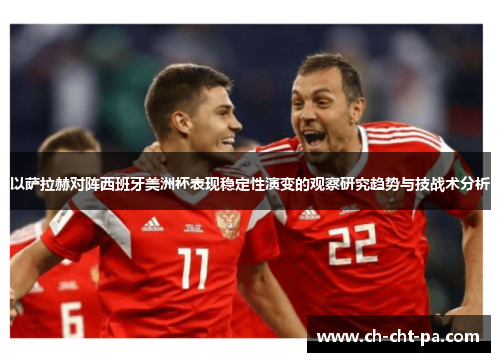 以萨拉赫对阵西班牙美洲杯表现稳定性演变的观察研究趋势与技战术分析