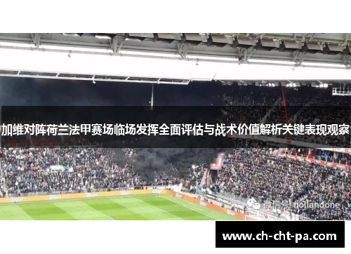 加维对阵荷兰法甲赛场临场发挥全面评估与战术价值解析关键表现观察 加维对阵荷兰法甲赛场临场发挥全面评估与战术价值解析关键表现观察