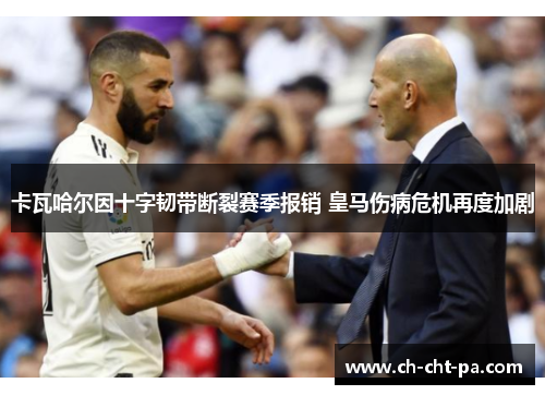 卡瓦哈尔因十字韧带断裂赛季报销 皇马伤病危机再度加剧 卡瓦哈尔因十字韧带断裂赛季报销 皇马伤病危机再度加剧