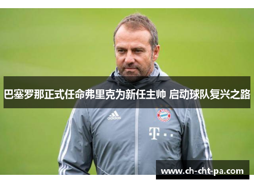 巴塞罗那正式任命弗里克为新任主帅 启动球队复兴之路