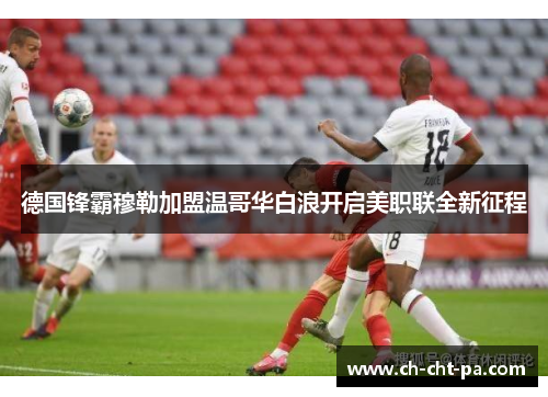 德国锋霸穆勒加盟温哥华白浪开启美职联全新征程