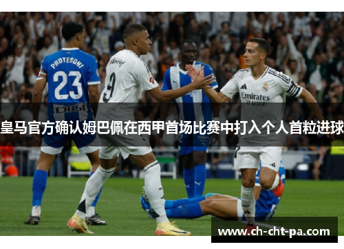 皇马官方确认姆巴佩在西甲首场比赛中打入个人首粒进球 皇马官方确认姆巴佩在西甲首场比赛中打入个人首粒进球
