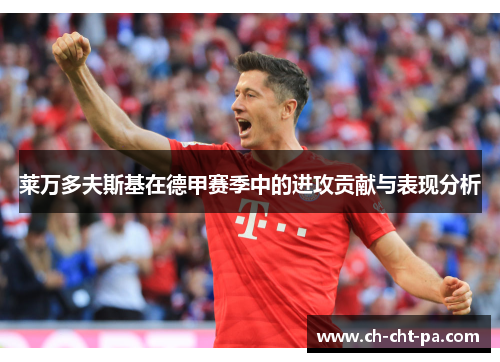 莱万多夫斯基在德甲赛季中的进攻贡献与表现分析 莱万多夫斯基在德甲赛季中的进攻贡献与表现分析