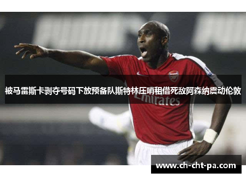 被马雷斯卡剥夺号码下放预备队斯特林压哨租借死敌阿森纳震动伦敦
