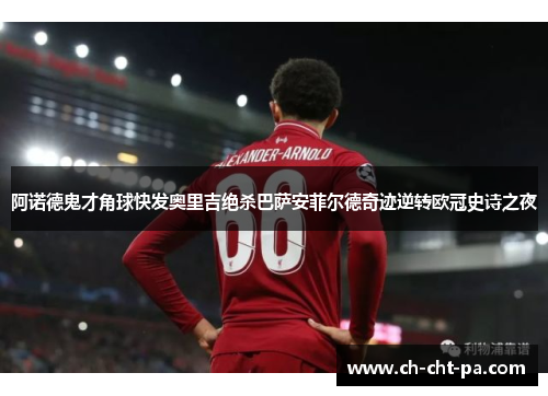 阿诺德鬼才角球快发奥里吉绝杀巴萨安菲尔德奇迹逆转欧冠史诗之夜