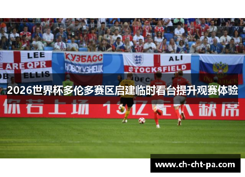 2026世界杯多伦多赛区启建临时看台提升观赛体验