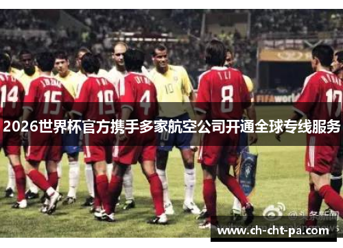 2026世界杯官方携手多家航空公司开通全球专线服务