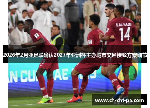 2026年2月亚足联确认2027年亚洲杯主办城市交通接驳方案细节