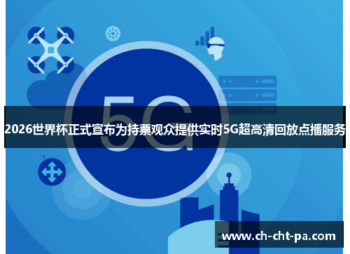 2026世界杯正式宣布为持票观众提供实时5G超高清回放点播服务