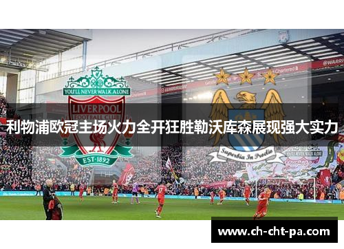 利物浦欧冠主场火力全开狂胜勒沃库森展现强大实力