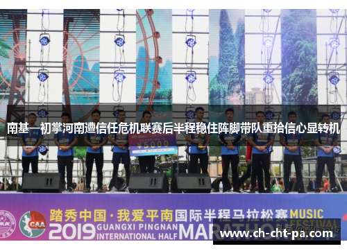 南基一初掌河南遭信任危机联赛后半程稳住阵脚带队重拾信心显转机