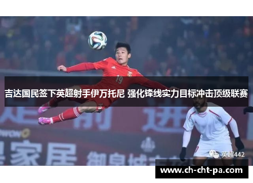 吉达国民签下英超射手伊万托尼 强化锋线实力目标冲击顶级联赛