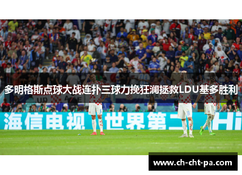 多明格斯点球大战连扑三球力挽狂澜拯救LDU基多胜利