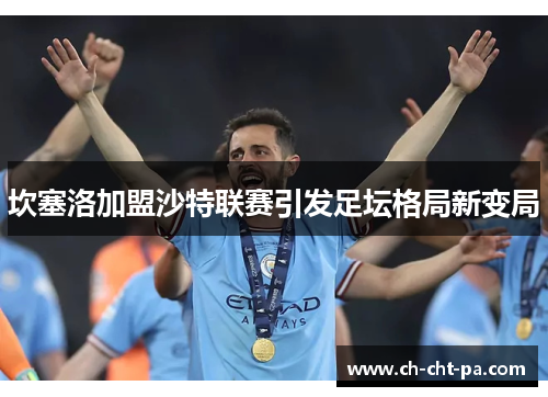 坎塞洛加盟沙特联赛引发足坛格局新变局