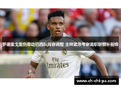 罗德里戈重伤牵动巴西队阵容调整 主帅紧急考察美职联替补前锋