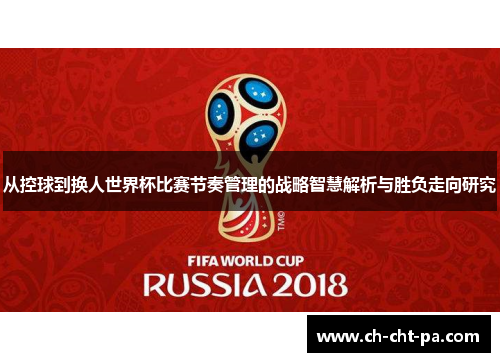从控球到换人世界杯比赛节奏管理的战略智慧解析与胜负走向研究 从控球到换人世界杯比赛节奏管理的战略智慧解析与胜负走向研究