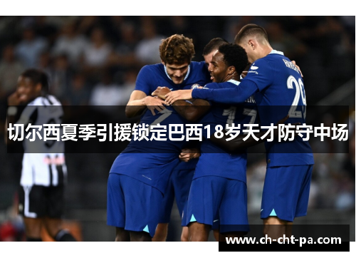 切尔西夏季引援锁定巴西18岁天才防守中场 切尔西夏季引援锁定巴西18岁天才防守中场