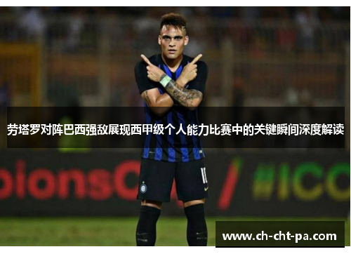 劳塔罗对阵巴西强敌展现西甲级个人能力比赛中的关键瞬间深度解读