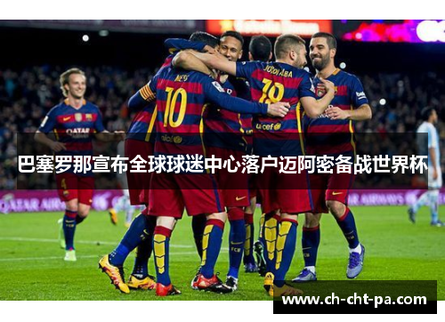 巴塞罗那宣布全球球迷中心落户迈阿密备战世界杯