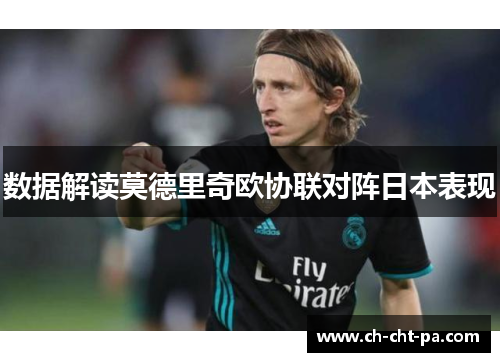 数据解读莫德里奇欧协联对阵日本表现 数据解读莫德里奇欧协联对阵日本表现