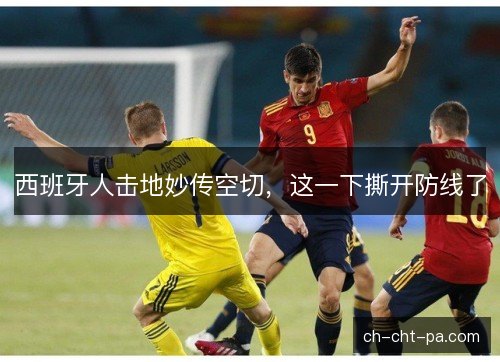 西班牙人击地妙传空切，这一下撕开防线了