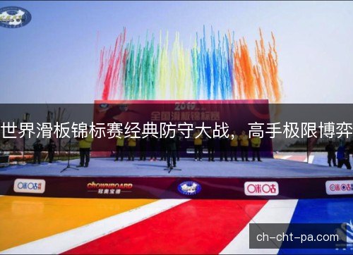 世界滑板锦标赛经典防守大战,高手极限博弈 世界滑板锦标赛经典防守大战,高手极限博弈