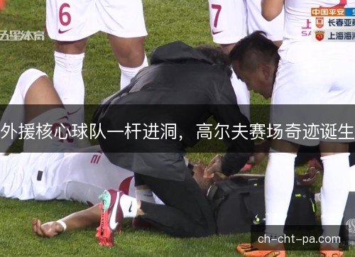 外援核心球队一杆进洞，高尔夫赛场奇迹诞生