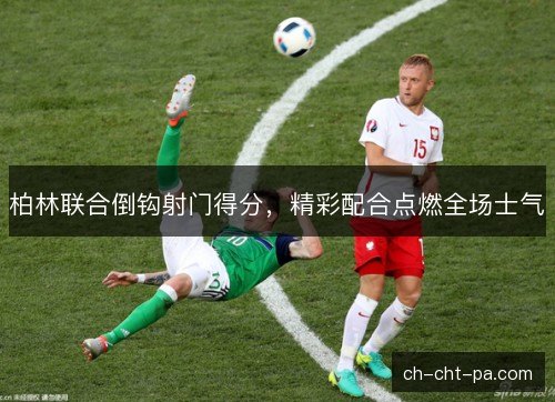 柏林联合倒钩射门得分，精彩配合点燃全场士气