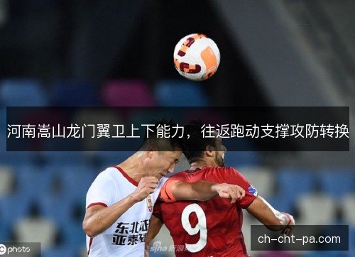 河南嵩山龙门翼卫上下能力，往返跑动支撑攻防转换